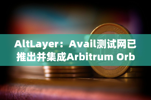AltLayer：Avail测试网已推出并集成Arbitrum Orbit