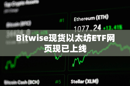 Bitwise现货以太坊ETF网页现已上线