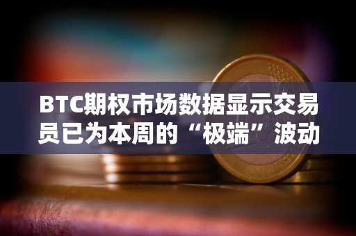 BTC期权市场数据显示交易员已为本周的“极端”波动做好准备 BTC期权市场数据显示交易员已为本周的“极端”波动做好准备