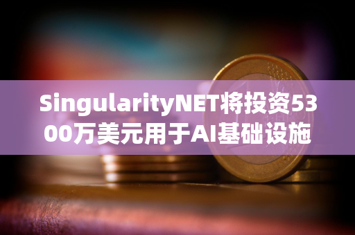 SingularityNET将投资5300万美元用于AI基础设施和模块化超级计算机 SingularityNET将投资5300万美元用于AI基础设施和模块化超级计算机