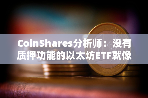 CoinShares分析师:没有质押功能的以太坊ETF就像“没有收益率的债券” CoinShares分析师:没有质押功能的以太坊ETF就像“没有收益率的债券”