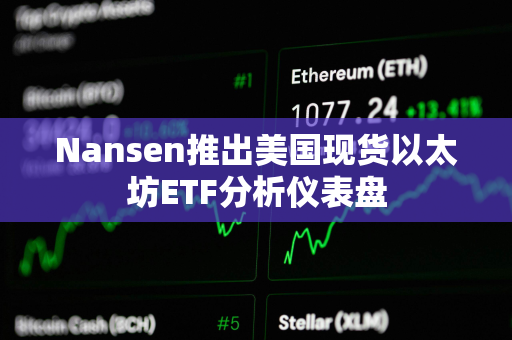 Nansen推出美国现货以太坊ETF分析仪表盘 Nansen推出美国现货以太坊ETF分析仪表盘