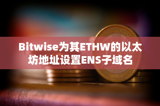 Bitwise为其ETHW的以太坊地址设置ENS子域名 Bitwise为其ETHW的以太坊地址设置ENS子域名