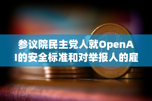参议院民主党人就OpenAI的安全标准和对举报人的雇佣政策致信Sam Altman 参议院民主党人就OpenAI的安全标准和对举报人的雇佣政策致信Sam Altman