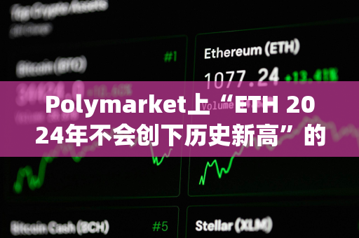 Polymarket上“ETH 2024年不会创下历史新高”的概率达50% Polymarket上“ETH 2024年不会创下历史新高”的概率达50%