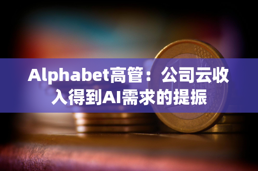 Alphabet高管:公司云收入得到AI需求的提振 Alphabet高管:公司云收入得到AI需求的提振