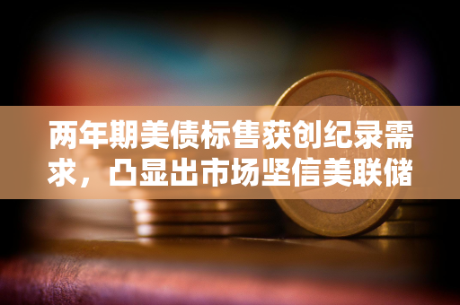 两年期美债标售获创纪录需求，凸显出市场坚信美联储今年开始降息