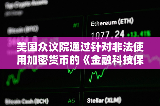 美国众议院通过针对非法使用加密货币的《金融科技保护法案》