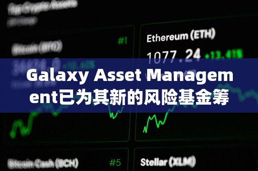 Galaxy Asset Management已为其新的风险基金筹集1.13亿美元 Galaxy Asset Management已为其新的风险基金筹集1.13亿美元