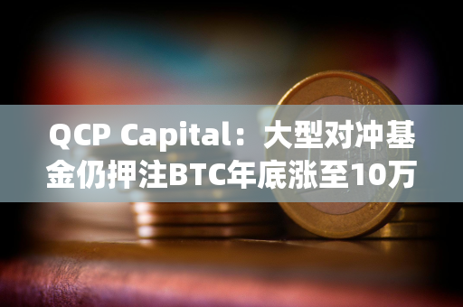 QCP Capital：大型对冲基金仍押注BTC年底涨至10万美元