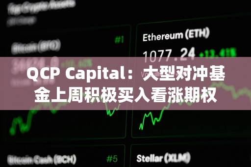 QCP Capital：大型对冲基金上周积极买入看涨期权