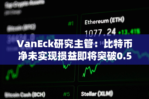 VanEck研究主管：比特币净未实现损益即将突破0.5是关键的情绪转变