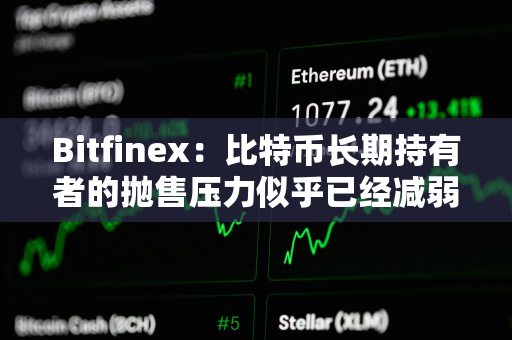 Bitfinex：比特币长期持有者的抛售压力似乎已经减弱