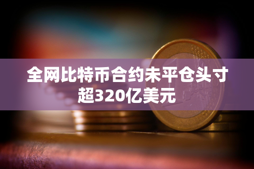 全网比特币合约未平仓头寸超320亿美元
