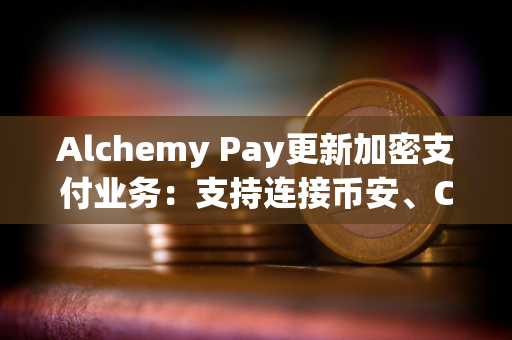 Alchemy Pay更新加密支付业务：支持连接币安、Coinbase等11家交易所账户