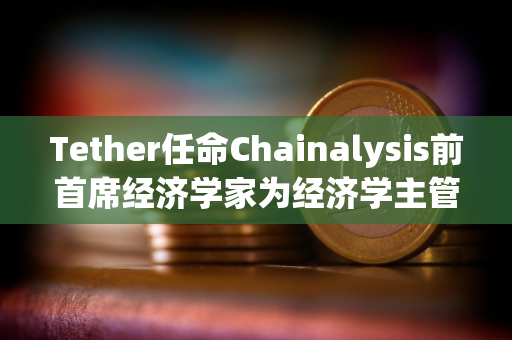 Tether任命Chainalysis前首席经济学家为经济学主管