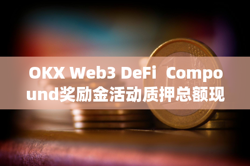 OKX Web3 DeFi  Compound奖励金活动质押总额现已突破1.5亿美元