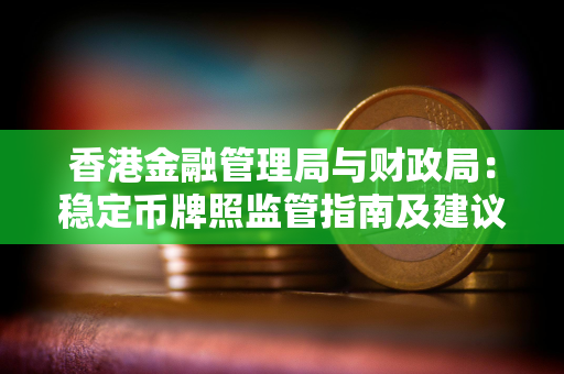 香港金融管理局与财政局：稳定币牌照监管指南及建议