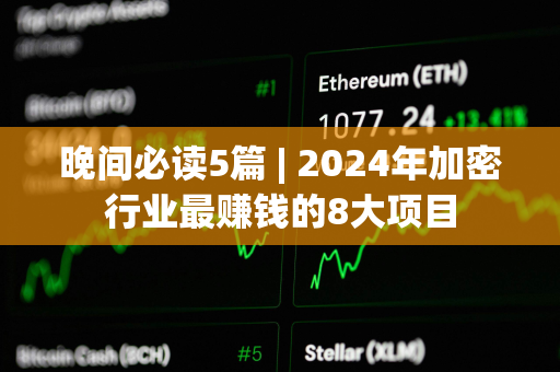 晚间必读5篇 | 2024年加密行业最赚钱的8大项目
