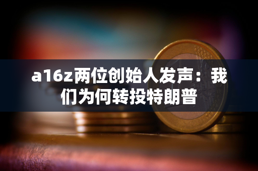 a16z两位创始人发声：我们为何转投特朗普