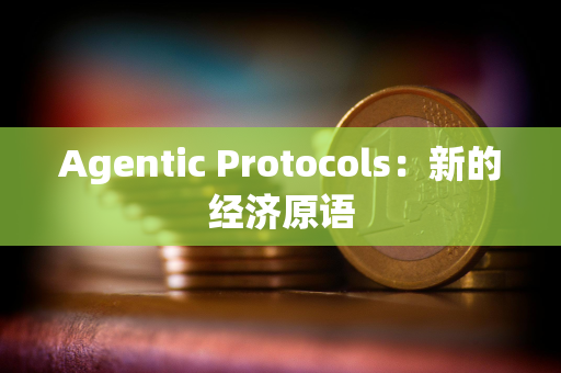 Agentic Protocols：新的经济原语