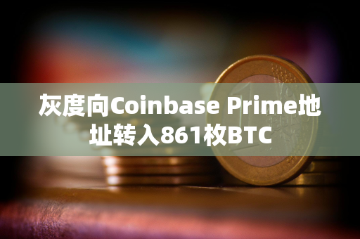 灰度向Coinbase Prime地址转入861枚BTC 灰度向Coinbase Prime地址转入861枚BTC