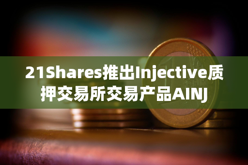 21Shares推出Injective质押交易所交易产品AINJ 21Shares推出Injective质押交易所交易产品AINJ
