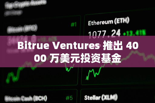 Bitrue Ventures 推出 4000 万美元投资基金