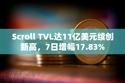 Scroll TVL达11亿美元续创新高，7日增幅17.83%