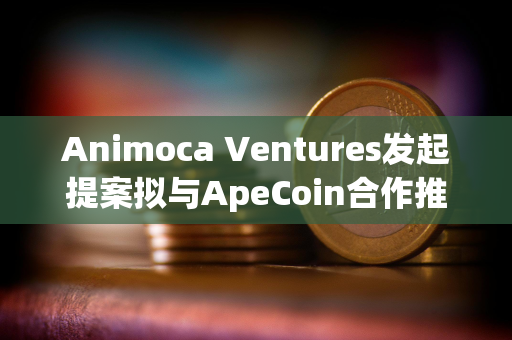 Animoca Ventures发起提案拟与ApeCoin合作推出新基金ApeCoin Ventures