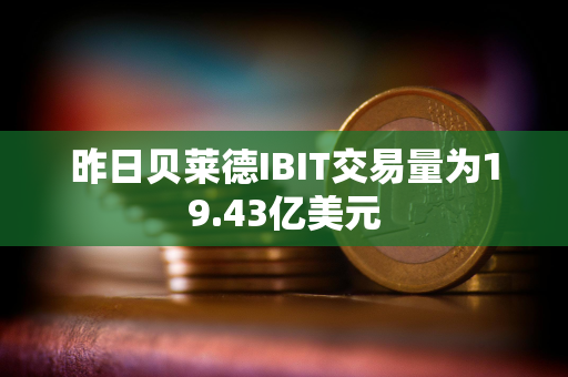 昨日贝莱德IBIT交易量为19.43亿美元