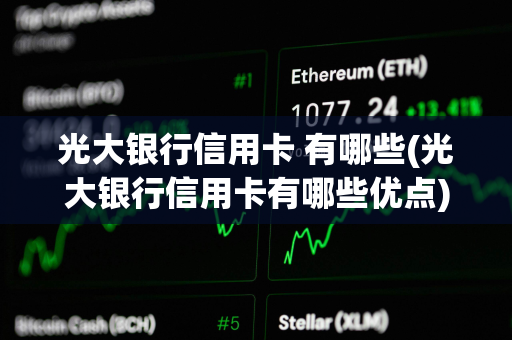 光大银行信用卡 有哪些(光大银行信用卡有哪些优点) 光大银行信用卡 有哪些(光大银行信用卡有哪些优点)
