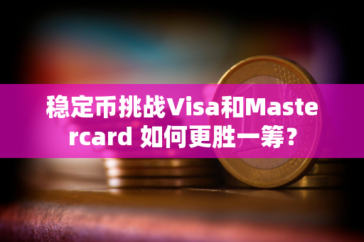 稳定币挑战Visa和Mastercard 如何更胜一筹？