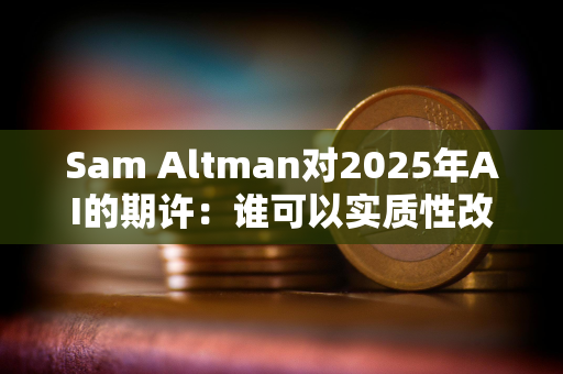 Sam Altman对2025年AI的期许：谁可以实质性改变公司产出