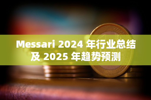 Messari 2024 年行业总结及 2025 年趋势预测