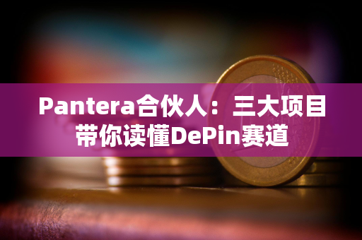 Pantera合伙人：三大项目带你读懂DePin赛道