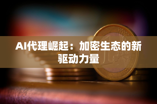 AI代理崛起：加密生态的新驱动力量