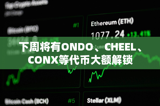 下周将有ONDO、CHEEL、CONX等代币大额解锁