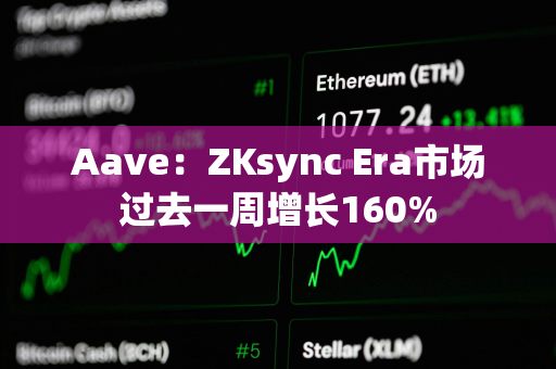 Aave:ZKsync Era市场过去一周增长160% Aave:ZKsync Era市场过去一周增长160%