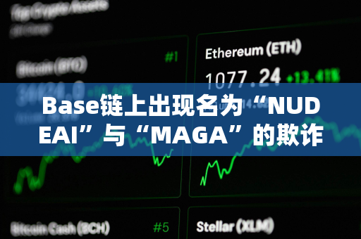 Base链上出现名为“NUDEAI”与“MAGA”的欺诈代币 Base链上出现名为“NUDEAI”与“MAGA”的欺诈代币