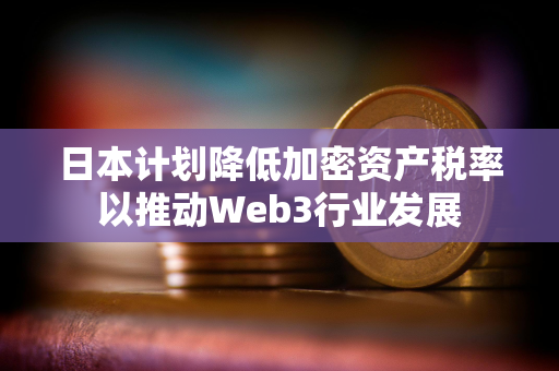 日本计划降低加密资产税率以推动Web3行业发展