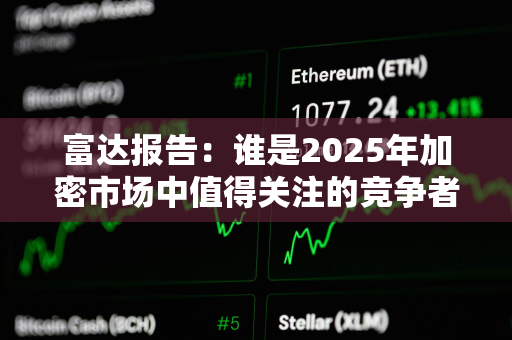 富达报告：谁是2025年加密市场中值得关注的竞争者？