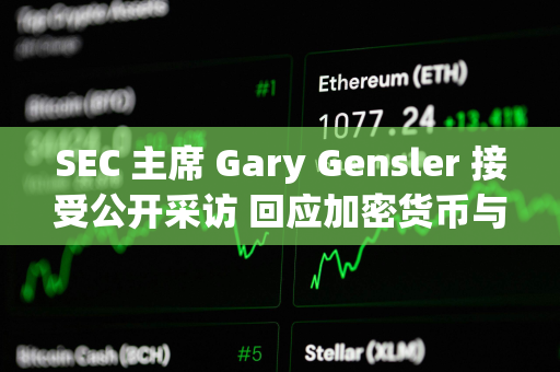 SEC 主席 Gary Gensler 接受公开采访 回应加密货币与资本市场的 11 个关键问题