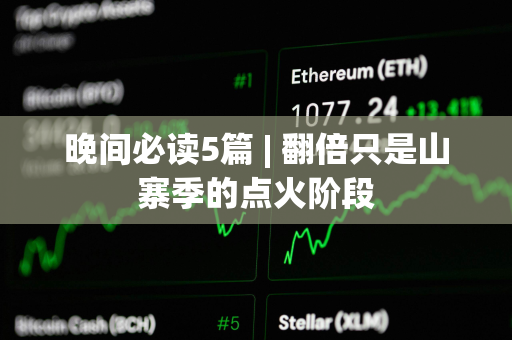晚间必读5篇 | 翻倍只是山寨季的点火阶段