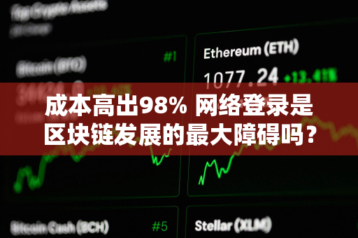 成本高出98% 网络登录是区块链发展的最大障碍吗？