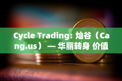 Cycle Trading: 灿谷（Cang.us） — 华丽转身 价值低估