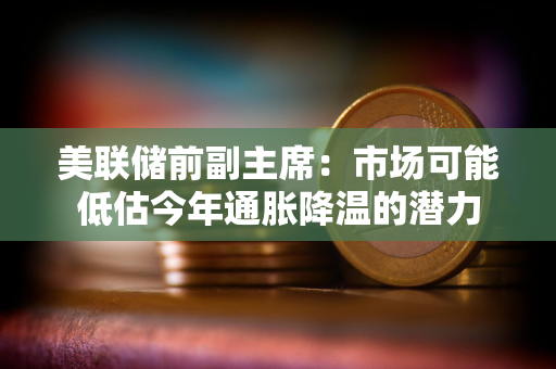 美联储前副主席：市场可能低估今年通胀降温的潜力