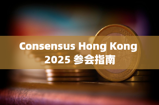 Consensus Hong Kong 2025 参会指南