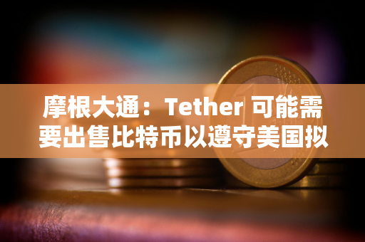 摩根大通:Tether 可能需要出售比特币以遵守美国拟议的稳定币法规 摩根大通:Tether 可能需要出售比特币以遵守美国拟议的稳定币法规