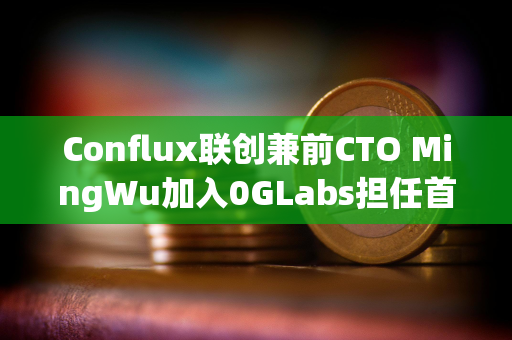 Conflux联创兼前CTO MingWu加入0GLabs担任首席技术官
